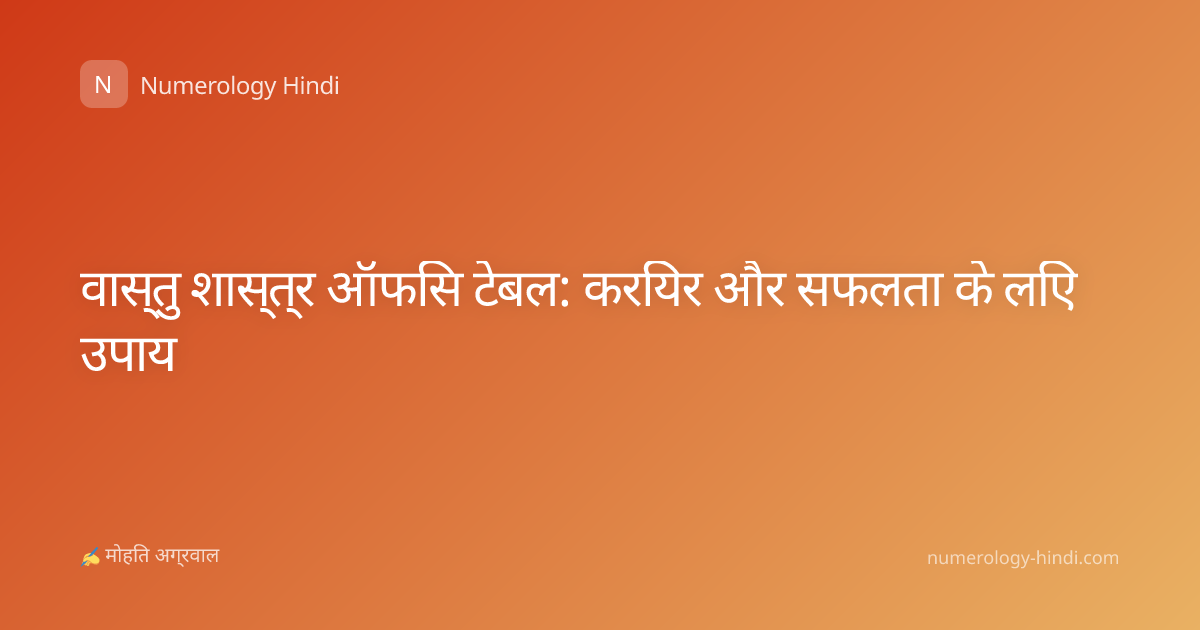 वास्तु शास्त्र ऑफिस टेबल: करियर और सफलता के लिए उपाय