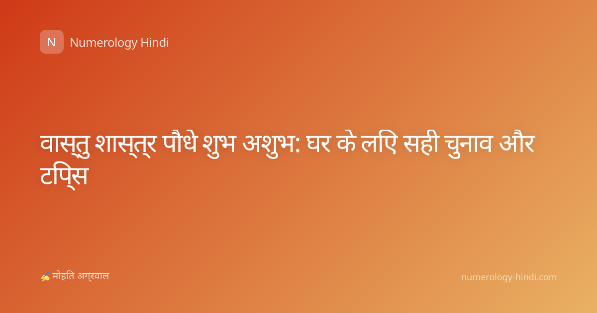 वास्तु शास्त्र पौधे शुभ अशुभ: घर के लिए सही चुनाव और टिप्स